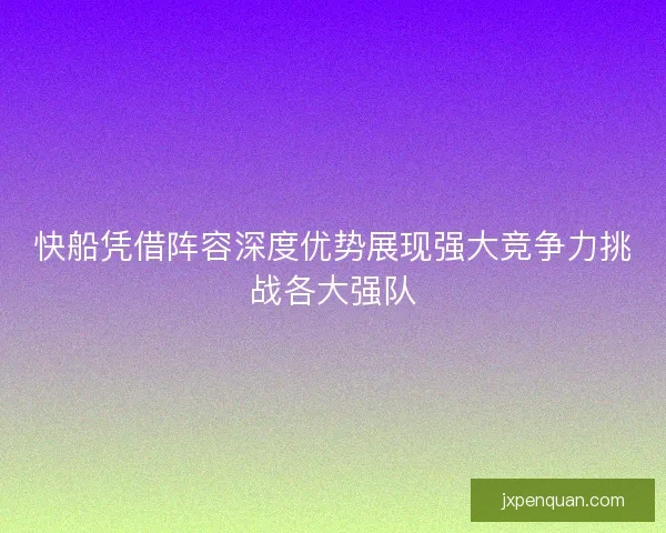 快船凭借阵容深度优势展现强大竞争力挑战各大强队