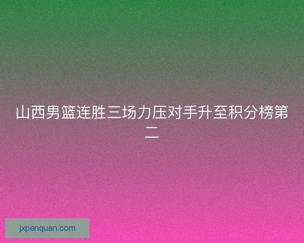 山西男篮连胜三场力压对手升至积分榜第二
