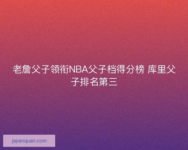老詹父子领衔NBA父子档得分榜 库里父子排名第三
