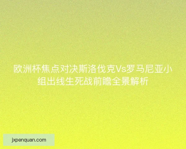 欧洲杯焦点对决斯洛伐克Vs罗马尼亚小组出线生死战前瞻全景解析