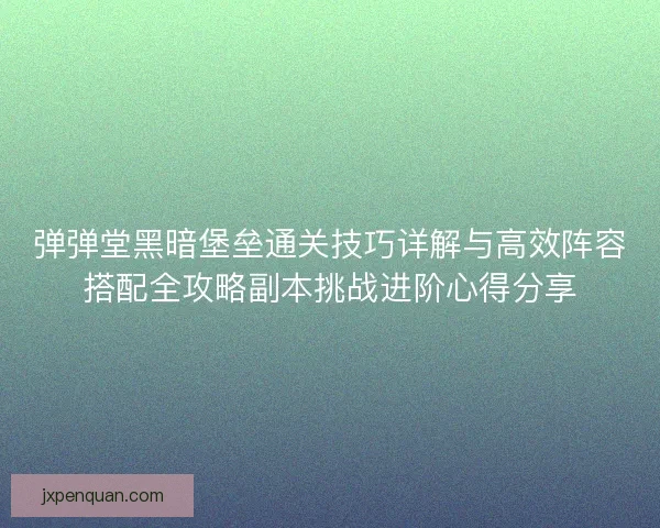 弹弹堂黑暗堡垒通关技巧详解与高效阵容搭配全攻略副本挑战进阶心得分享 弹弹堂黑暗堡垒通关技巧详解与高效阵容搭配全攻略副本挑战进阶心得分享