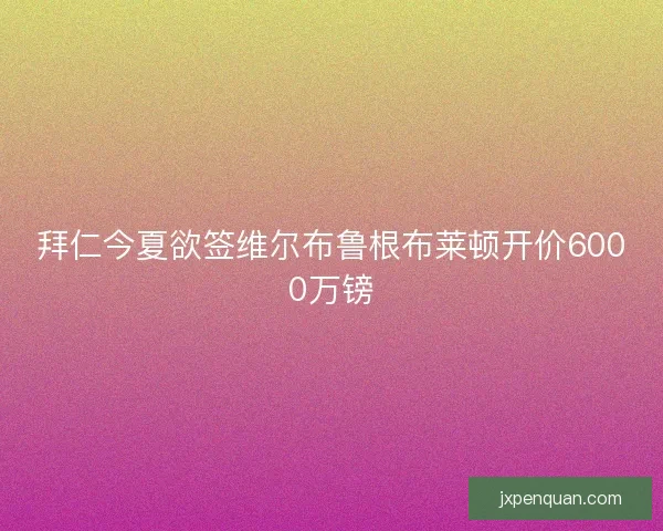 拜仁今夏欲签维尔布鲁根布莱顿开价6000万镑 拜仁今夏欲签维尔布鲁根布莱顿开价6000万镑
