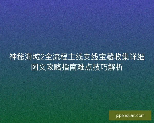神秘海域2全流程主线支线宝藏收集详细图文攻略指南难点技巧解析