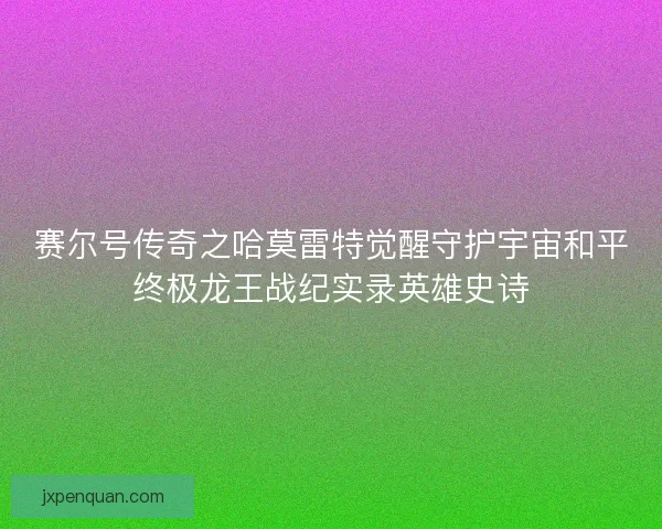 赛尔号传奇之哈莫雷特觉醒守护宇宙和平终极龙王战纪实录英雄史诗