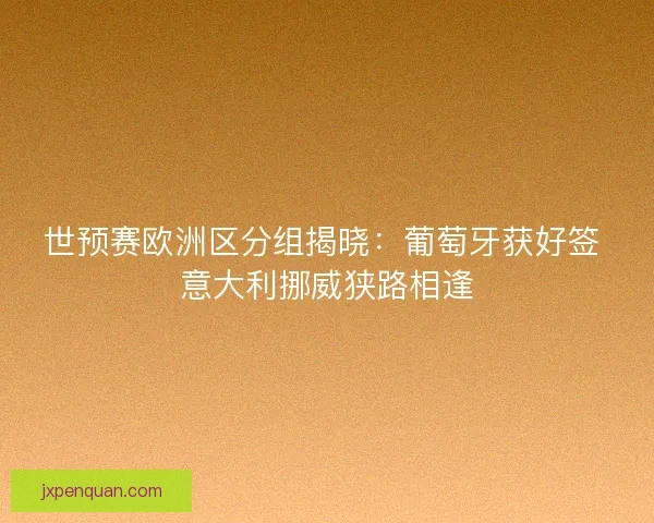 世预赛欧洲区分组揭晓：葡萄牙获好签 意大利挪威狭路相逢