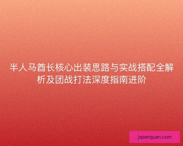 半人马酋长核心出装思路与实战搭配全解析及团战打法深度指南进阶