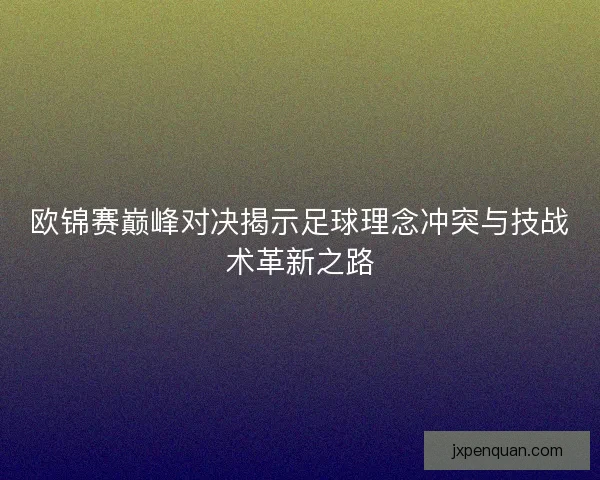 欧锦赛巅峰对决揭示足球理念冲突与技战术革新之路