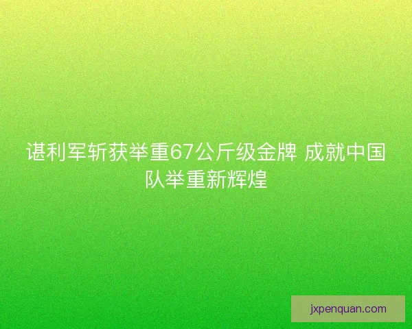 谌利军斩获举重67公斤级金牌 成就中国队举重新辉煌