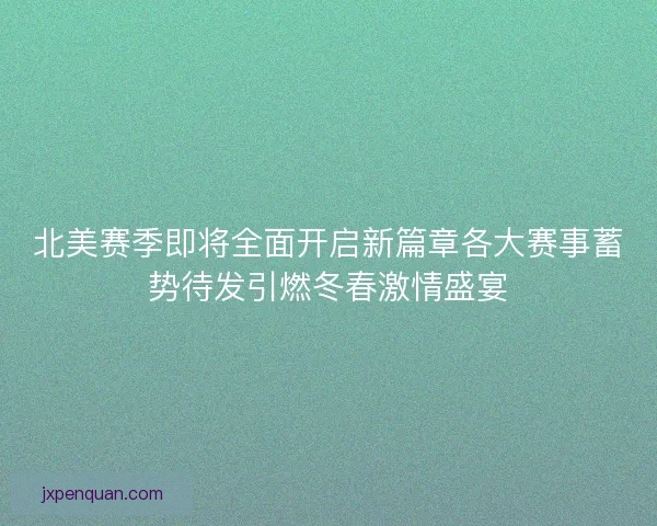 北美赛季即将全面开启新篇章各大赛事蓄势待发引燃冬春激情盛宴