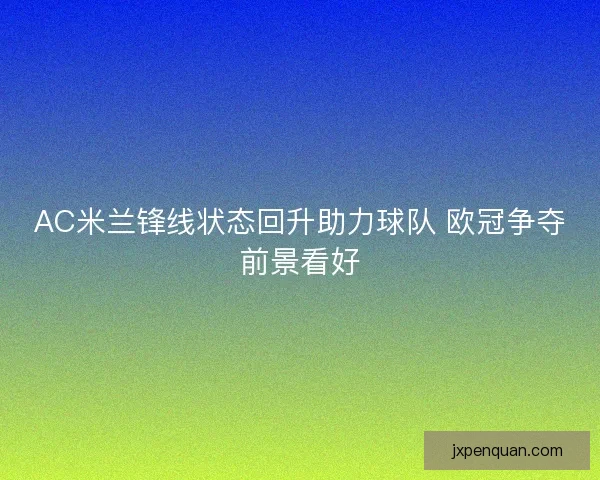 AC米兰锋线状态回升助力球队 欧冠争夺前景看好
