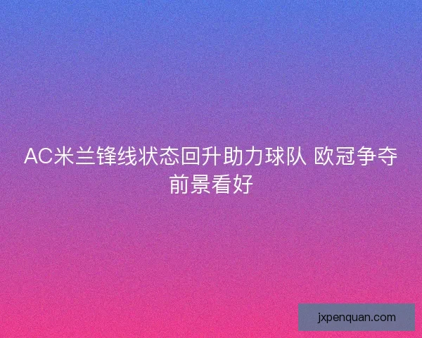 AC米兰锋线状态回升助力球队 欧冠争夺前景看好